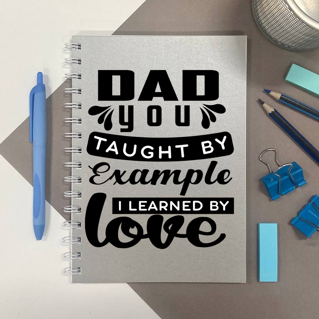 Dad  you taught by example, i learned by love notebook